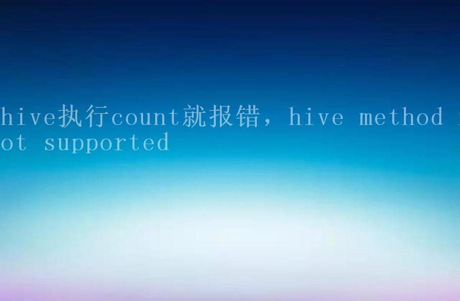 hive执行count就报错，hive method not supported1