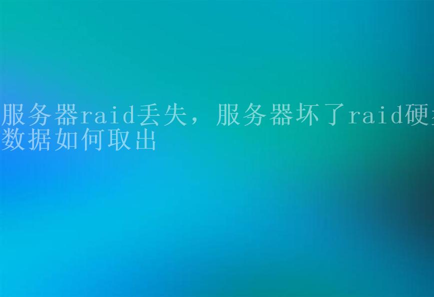 服务器raid丢失，服务器坏了raid硬盘数据如何取出2