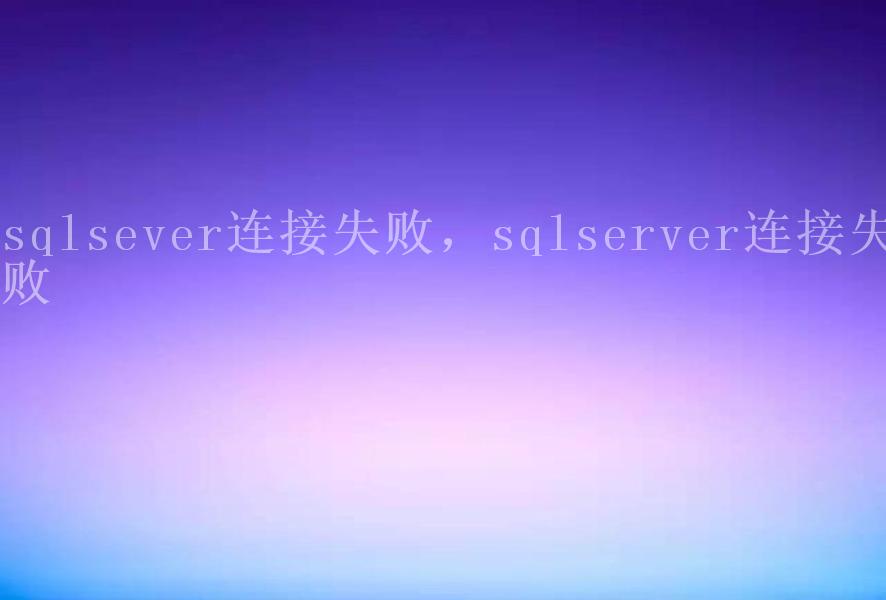 sqlsever连接失败，sqlserver连接失败2