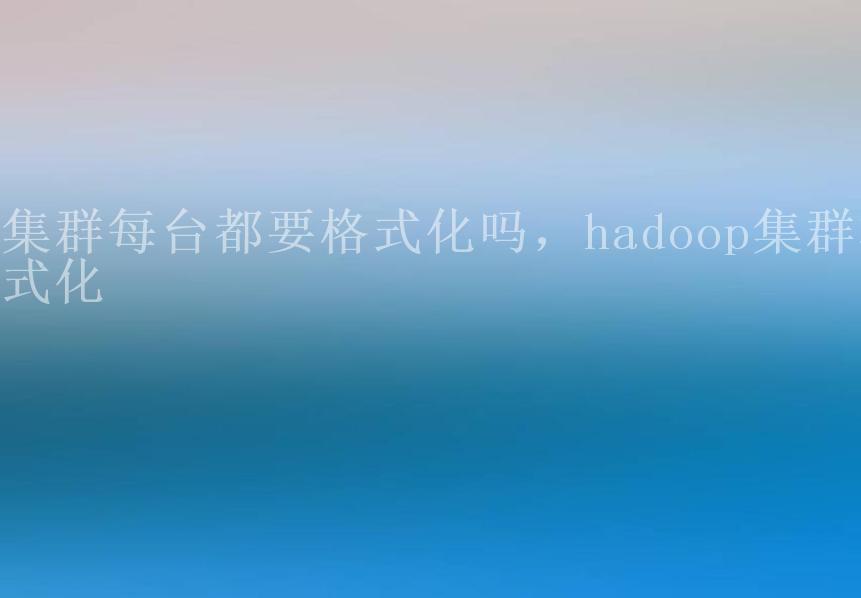 集群每台都要格式化吗，hadoop集群格式化2