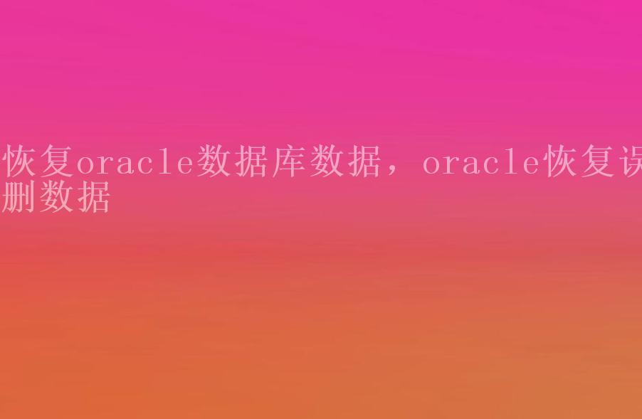 恢复oracle数据库数据，oracle恢复误删数据2