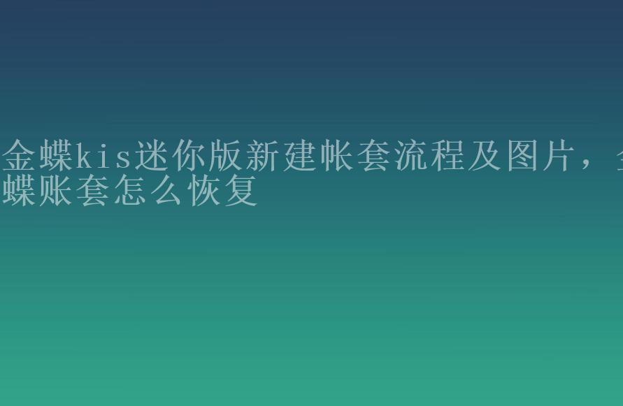 金蝶kis迷你版新建帐套流程及图片，金蝶账套怎么恢复2