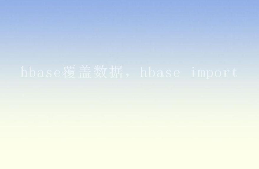 hbase覆盖数据，hbase import1