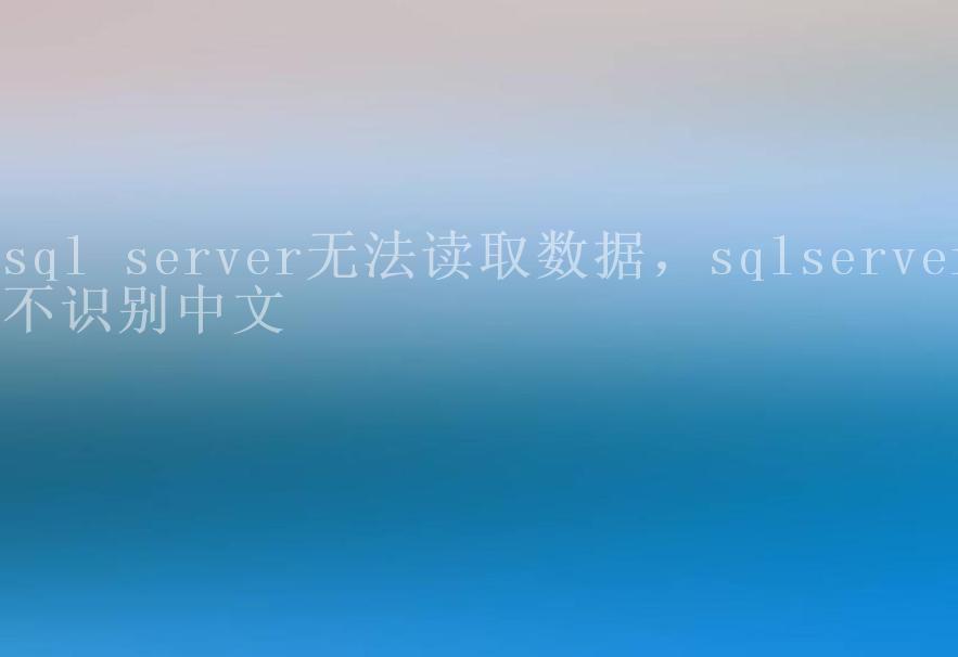 sql server无法读取数据，sqlserver不识别中文2