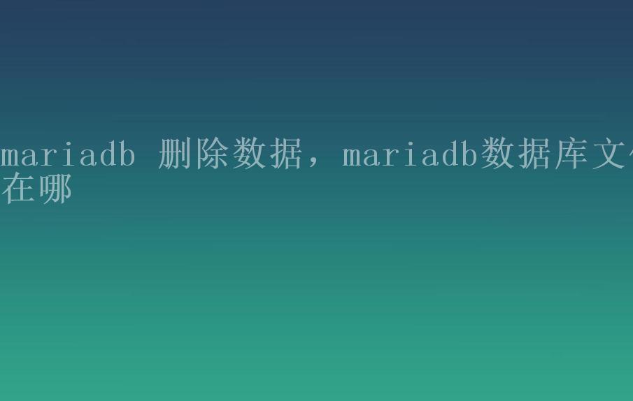 mariadb 删除数据，mariadb数据库文件在哪2