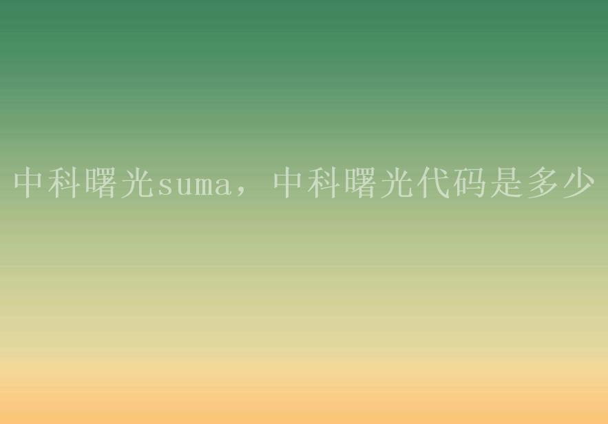 中科曙光suma，中科曙光代码是多少1