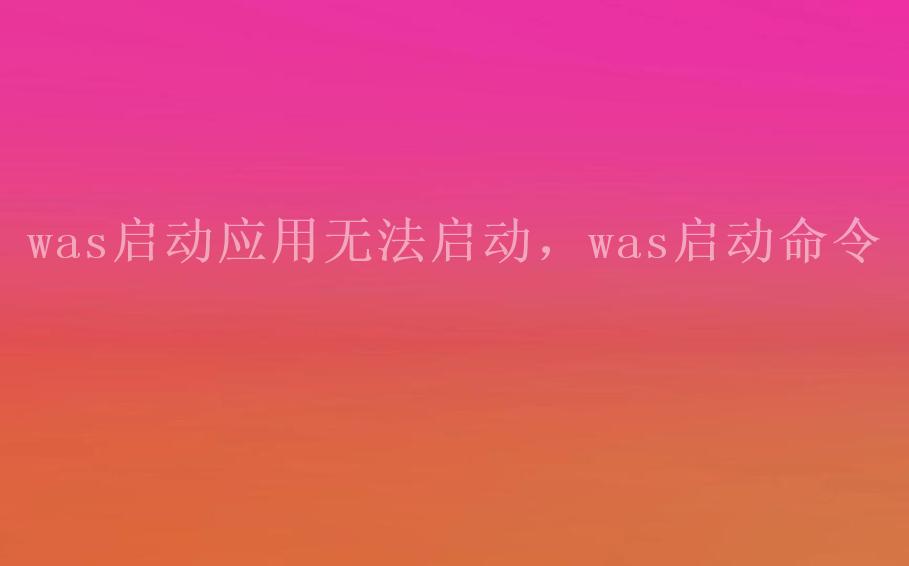 was启动应用无法启动，was启动命令2