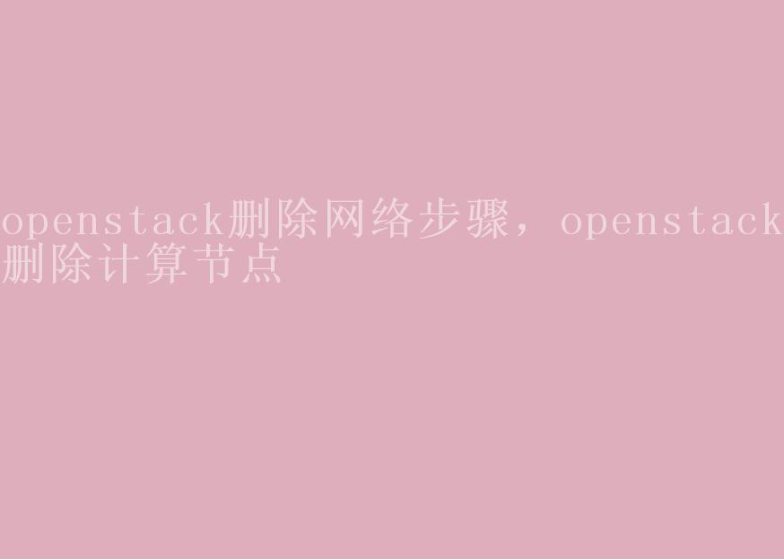 openstack删除网络步骤，openstack删除计算节点1