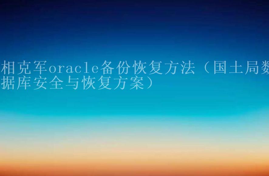 相克军oracle备份恢复方法（国土局数据库安全与恢复方案）2