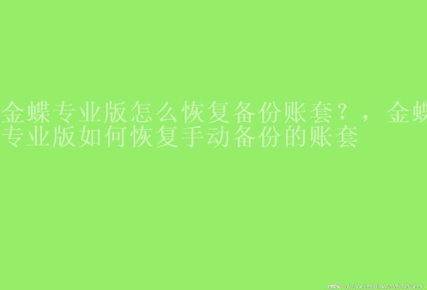 金蝶专业版怎么恢复备份账套？，金蝶专业版如何恢复手动备份的账套2