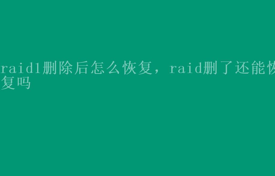 raid1删除后怎么恢复，raid删了还能恢复吗1