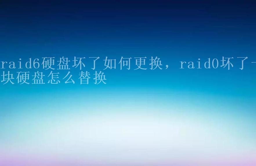 raid6硬盘坏了如何更换，raid0坏了一块硬盘怎么替换2