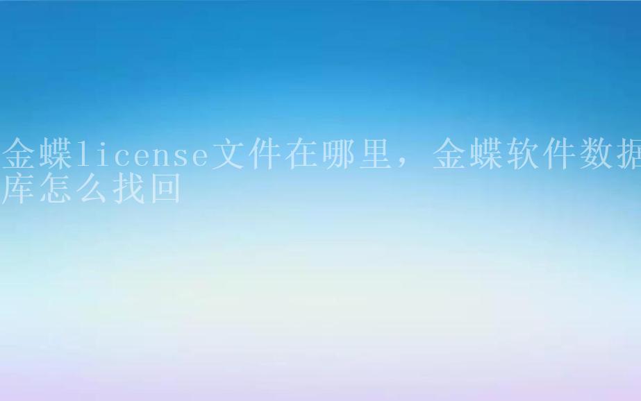 金蝶license文件在哪里，金蝶软件数据库怎么找回2