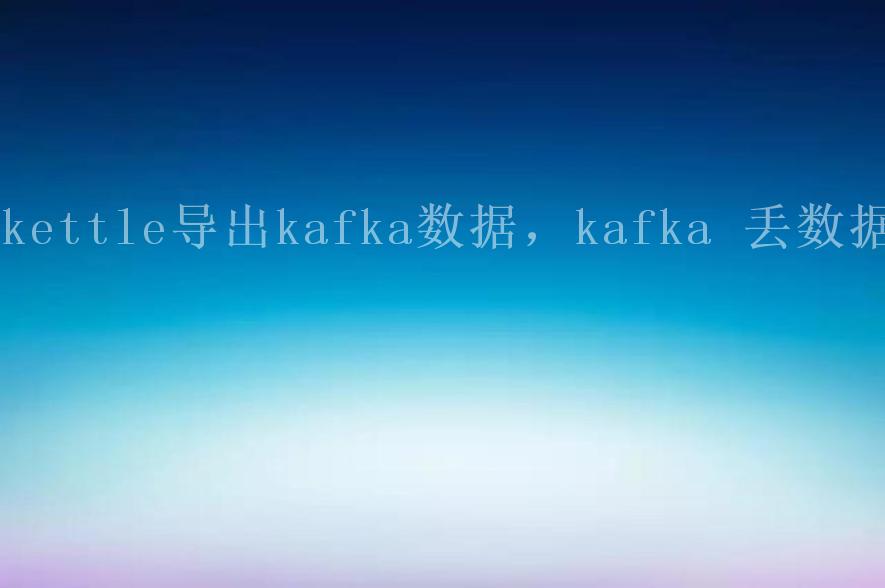 kettle导出kafka数据，kafka 丢数据1