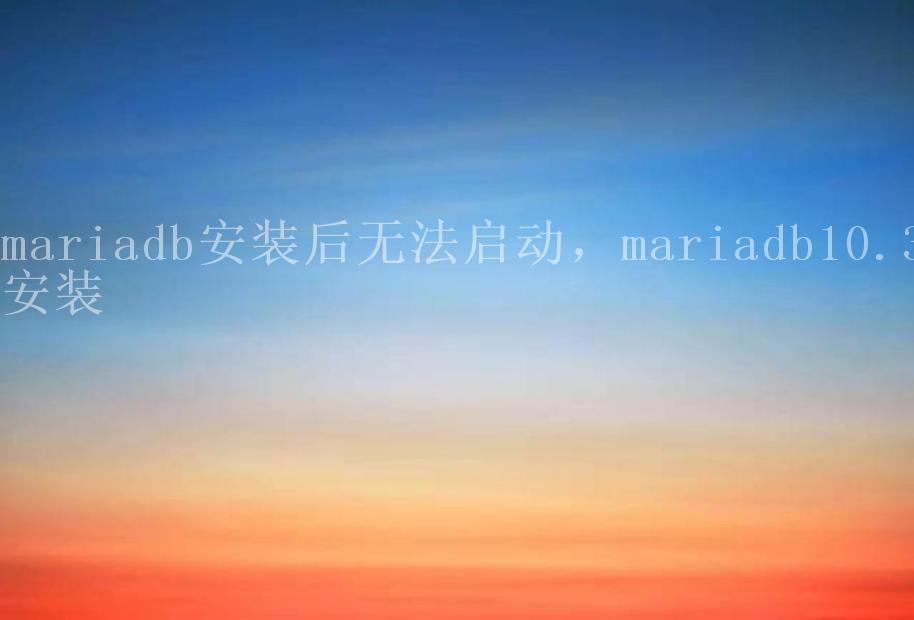 mariadb安装后无法启动，mariadb10.3安装2