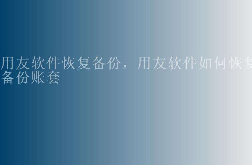 用友软件恢复备份，用友软件如何恢复备份账套2