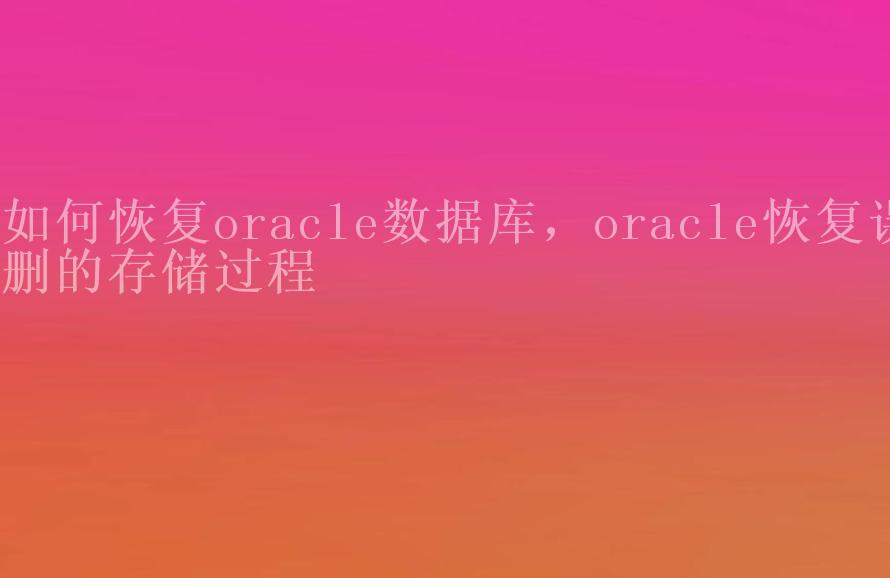 如何恢复oracle数据库，oracle恢复误删的存储过程1