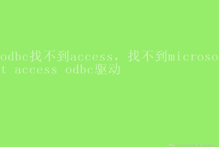 odbc找不到access，找不到microsoft access odbc驱动2