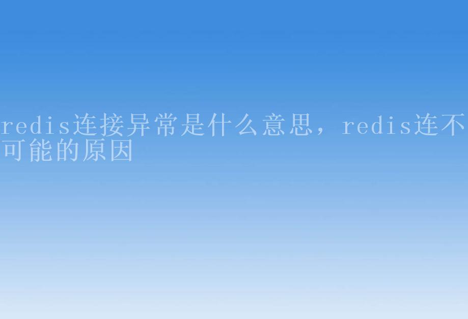 redis连接异常是什么意思，redis连不上可能的原因2