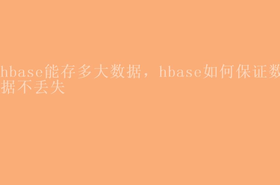 hbase能存多大数据，hbase如何保证数据不丢失1