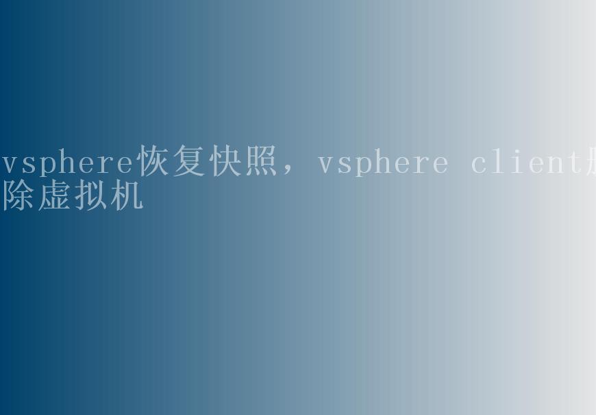 vsphere恢复快照，vsphere client删除虚拟机2