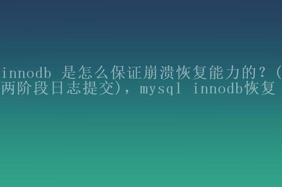 innodb 是怎么保证崩溃恢复能力的？(两阶段日志提交)，mysql innodb恢复1