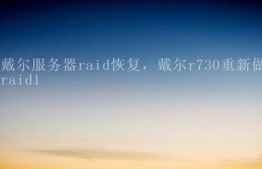 戴尔服务器raid恢复，戴尔r730重新做raid12