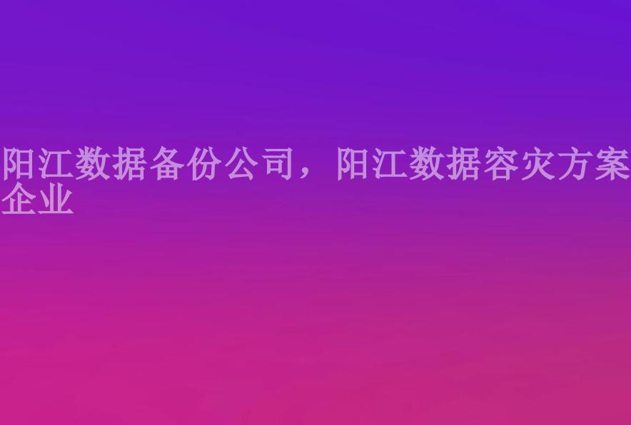 阳江数据备份公司，阳江数据容灾方案企业1