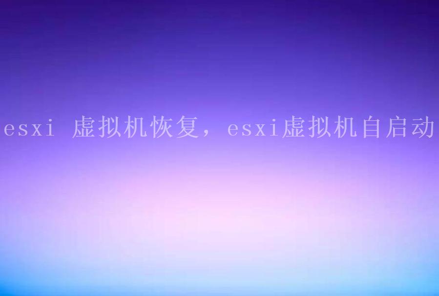 esxi 虚拟机恢复，esxi虚拟机自启动1