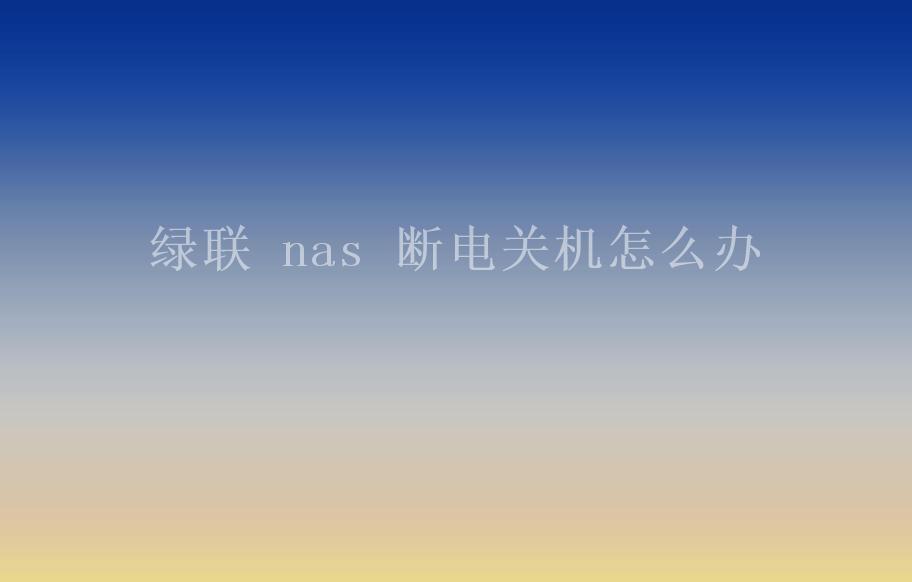 绿联 nas 断电关机怎么办2