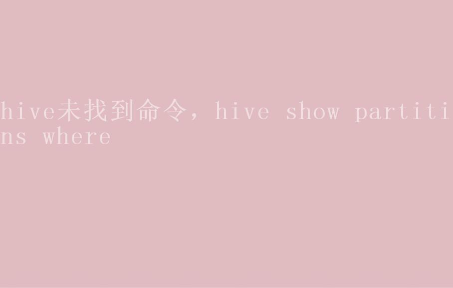 hive未找到命令，hive show partitions where1