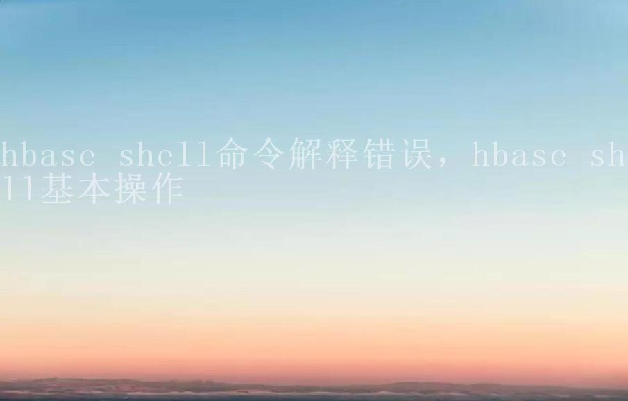 hbase shell命令解释错误，hbase shell基本操作1