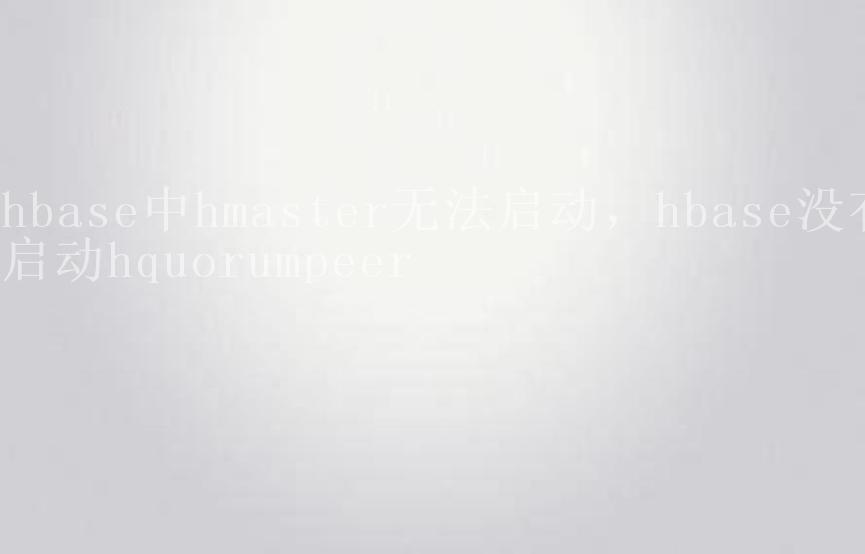 hbase中hmaster无法启动，hbase没有启动hquorumpeer1