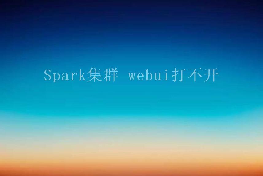 Spark集群 webui打不开1