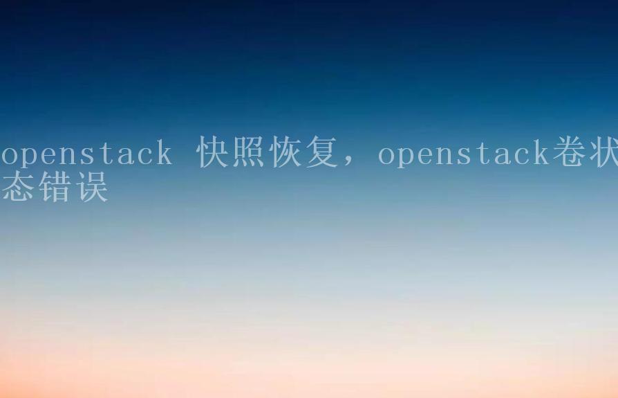 openstack 快照恢复，openstack卷状态错误1