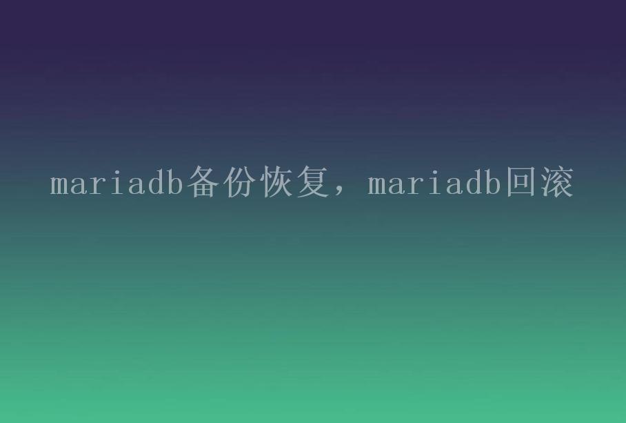 mariadb备份恢复，mariadb回滚1