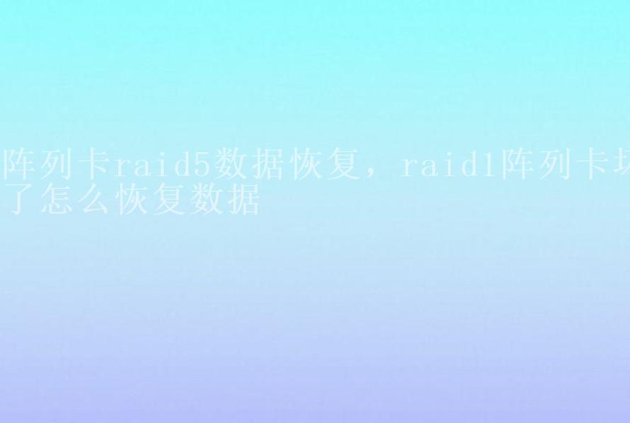 阵列卡raid5数据恢复，raid1阵列卡坏了怎么恢复数据2