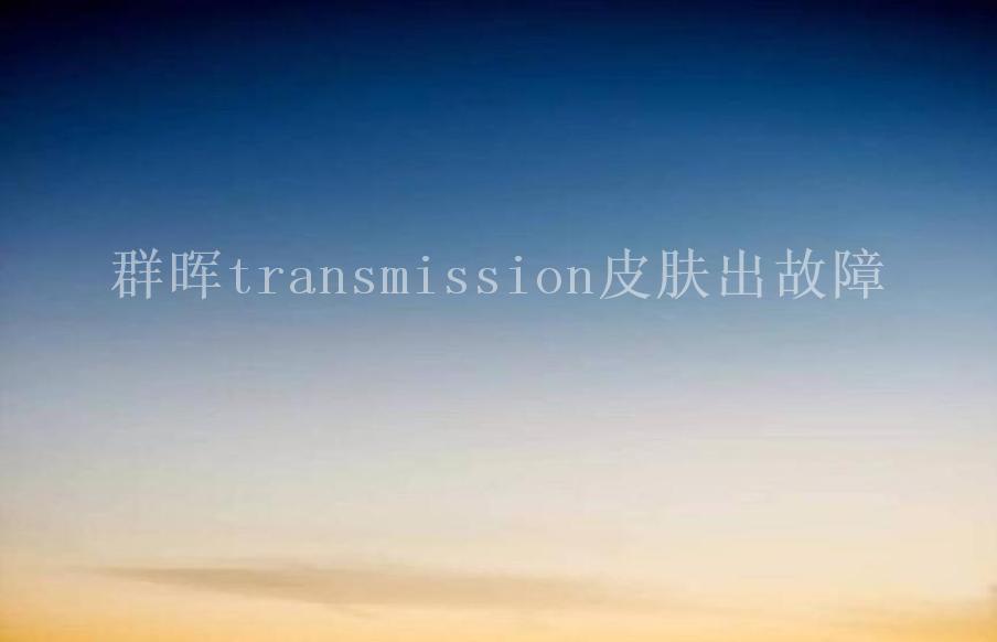 群晖transmission皮肤出故障1