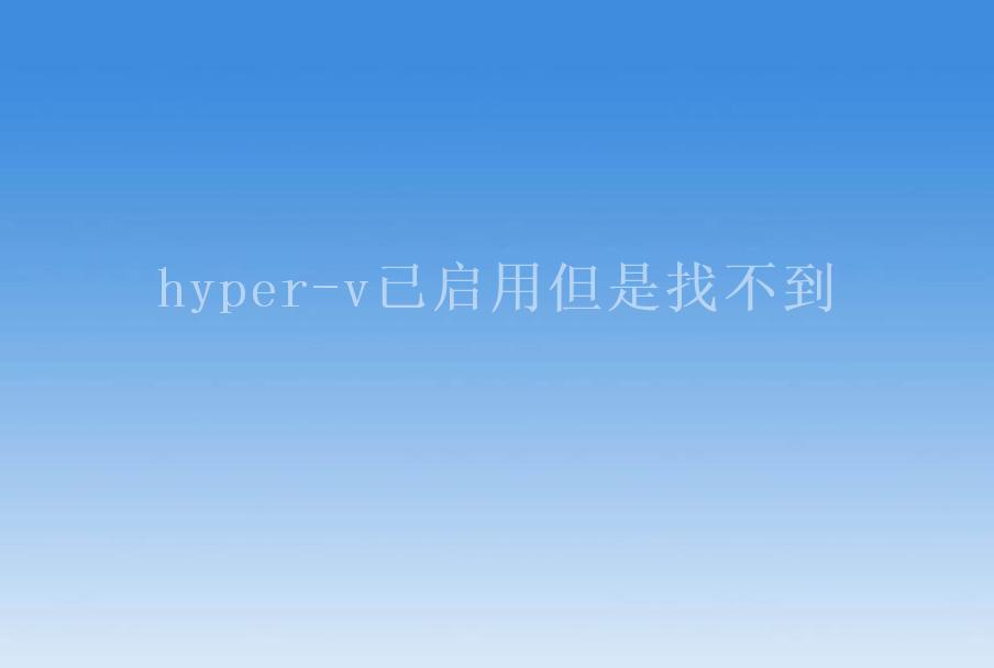 hyper-v已启用但是找不到1