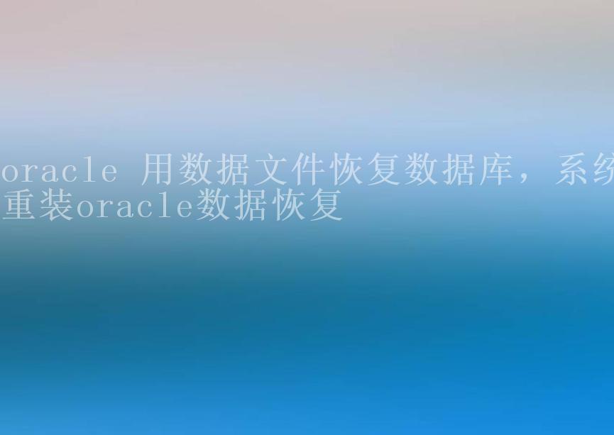 oracle 用数据文件恢复数据库，系统重装oracle数据恢复1