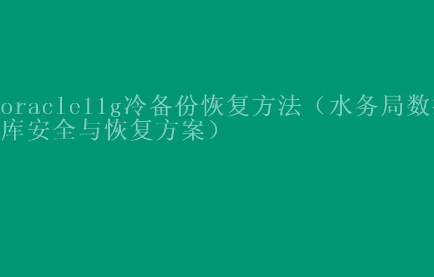 oracle11g冷备份恢复方法（水务局数据库安全与恢复方案）2