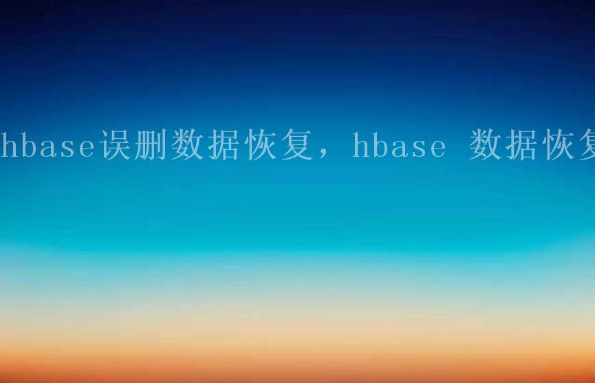 hbase误删数据恢复，hbase 数据恢复2