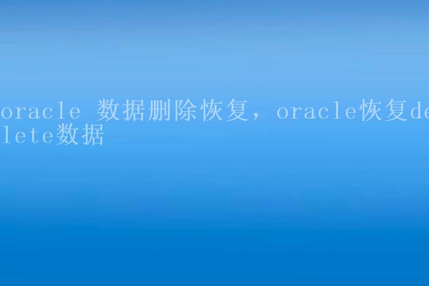 oracle 数据删除恢复，oracle恢复delete数据1