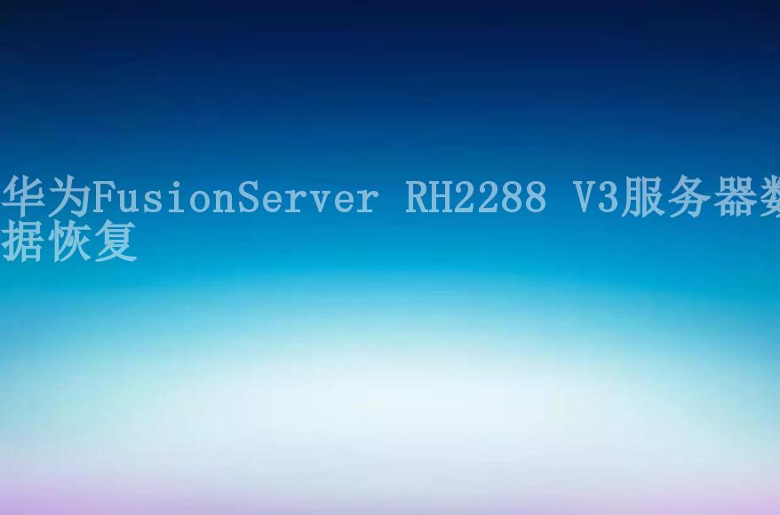 华为FusionServer RH2288 V3服务器数据恢复2