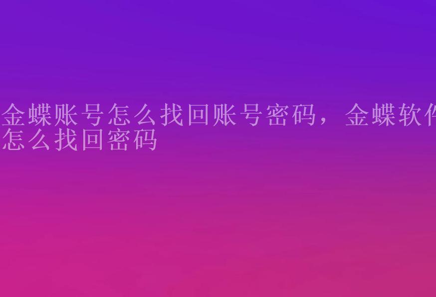 金蝶账号怎么找回账号密码，金蝶软件怎么找回密码2