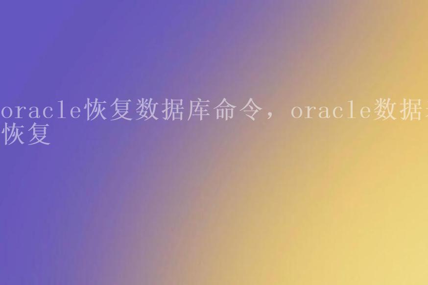 oracle恢复数据库命令，oracle数据表恢复1