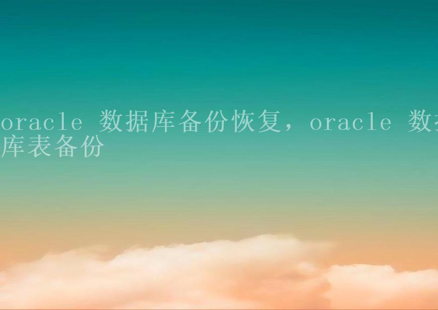 oracle 数据库备份恢复，oracle 数据库表备份1