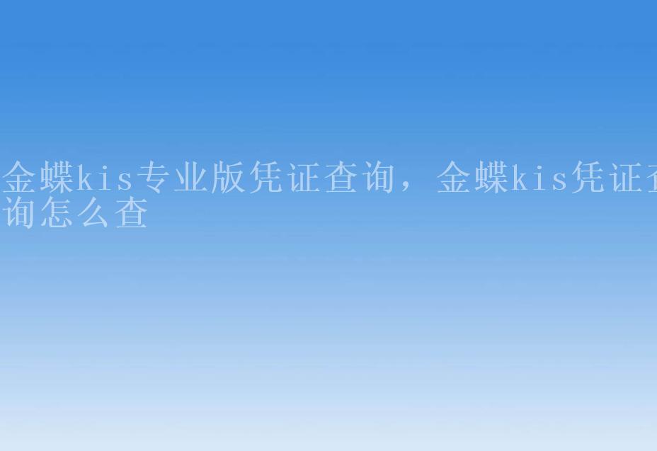 金蝶kis专业版凭证查询，金蝶kis凭证查询怎么查1