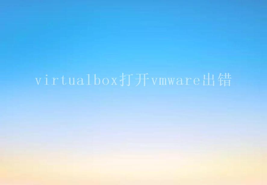 virtualbox打开vmware出错1