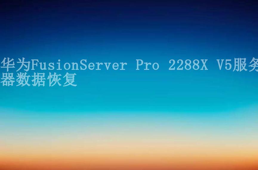 华为FusionServer Pro 2288X V5服务器数据恢复1